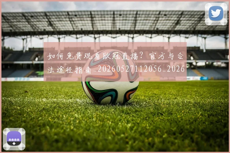 如何免费观看欧冠直播？官方与合法途径指南_20260527112056_20260609132625