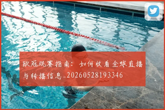 欧冠观赛指南:如何收看全球直播与转播信息_20260528193346
