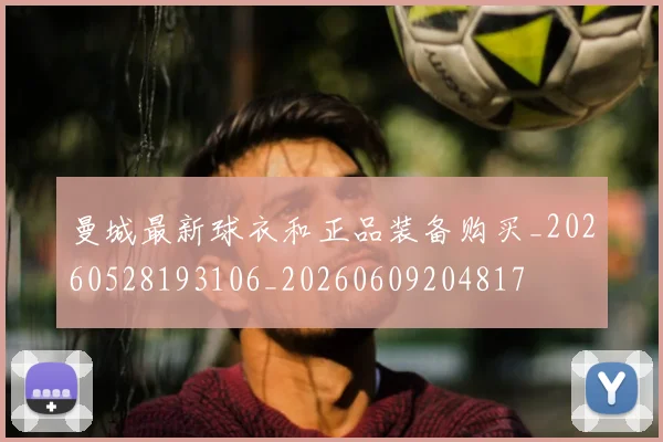 曼城最新球衣和正品装备购买_20260528193106_20260609204817