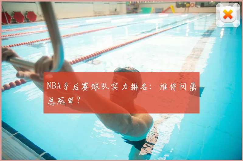 NBA季后赛球队实力排名:谁将问鼎总冠军?