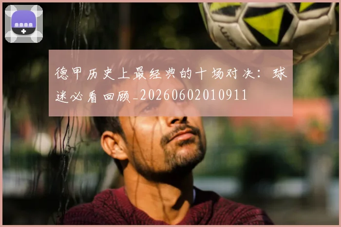 德甲历史上最经典的十场对决：球迷必看回顾_20260602010911