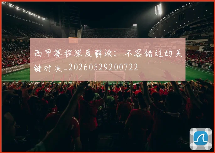 西甲赛程深度解读:不容错过的关键对决_20260529200722
