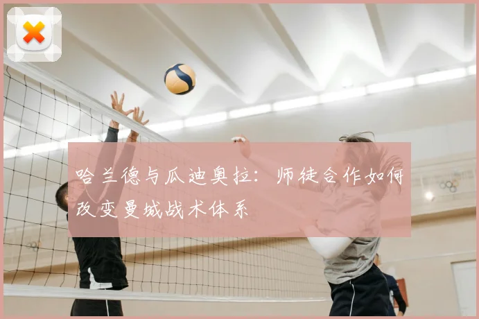哈兰德与瓜迪奥拉:师徒合作如何改变曼城战术体系