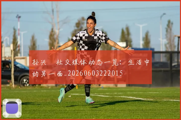 孙兴慜社交媒体动态一览：生活中的另一面_20260603222015
