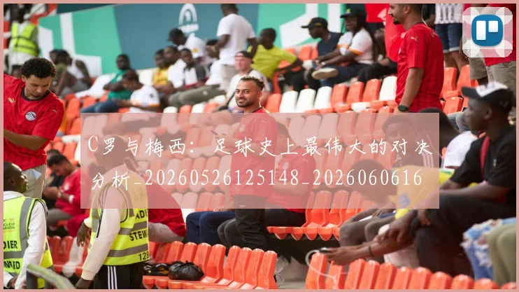 C罗与梅西:足球史上最伟大的对决分析_20260526125148_20260606165331