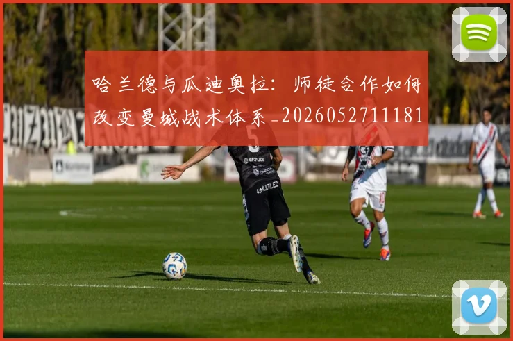 哈兰德与瓜迪奥拉:师徒合作如何改变曼城战术体系_20260527111817