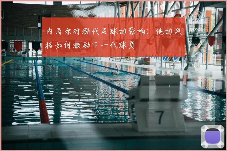 内马尔对现代足球的影响:他的风格如何激励下一代球员