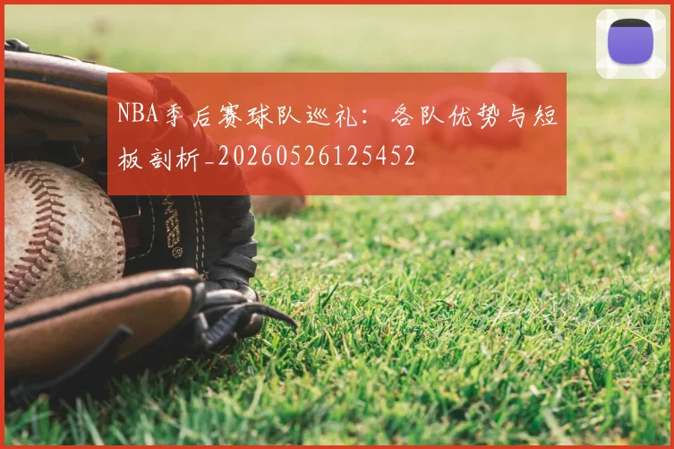 NBA季后赛球队巡礼:各队优势与短板剖析_20260526125452