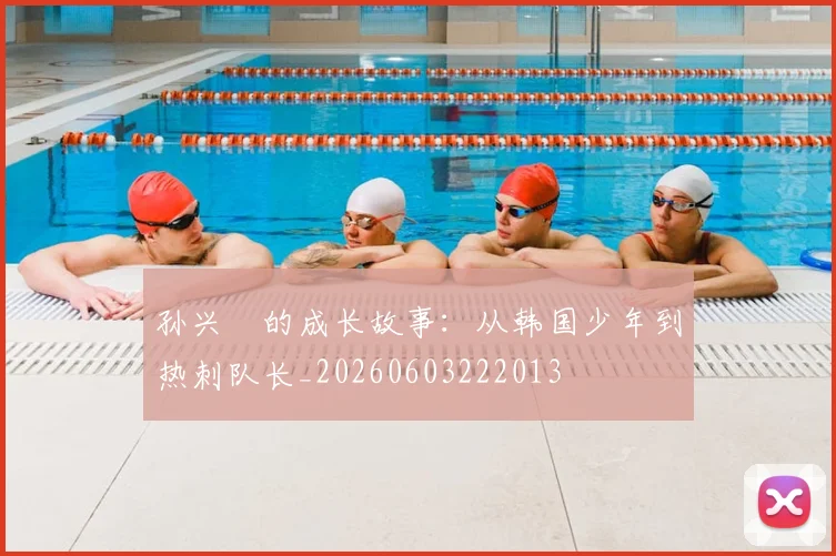 孙兴慜的成长故事:从韩国少年到热刺队长_20260603222013