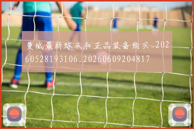 曼城最新球衣和正品装备购买_20260528193106_20260609204817