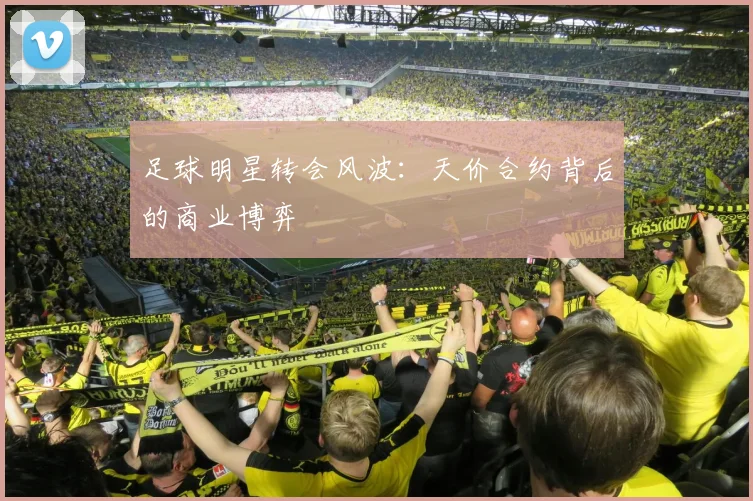 足球明星转会风波：天价合约背后的商业博弈