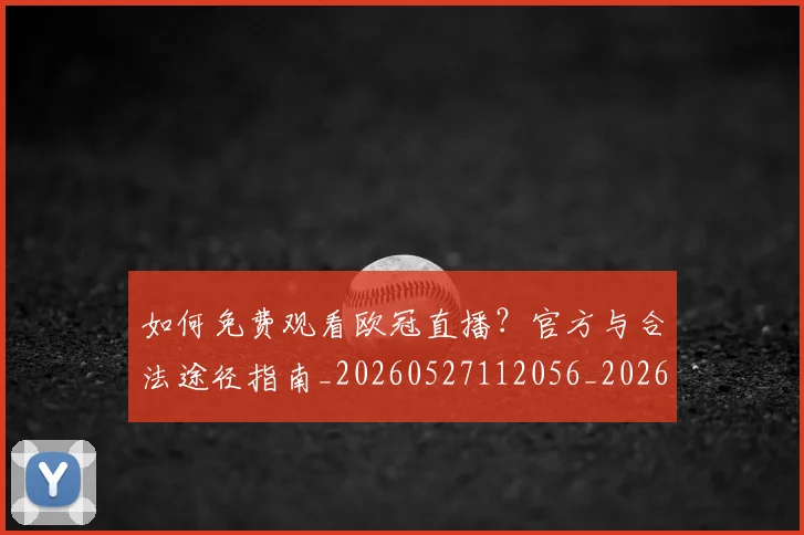 如何免费观看欧冠直播？官方与合法途径指南_20260527112056_20260609132625