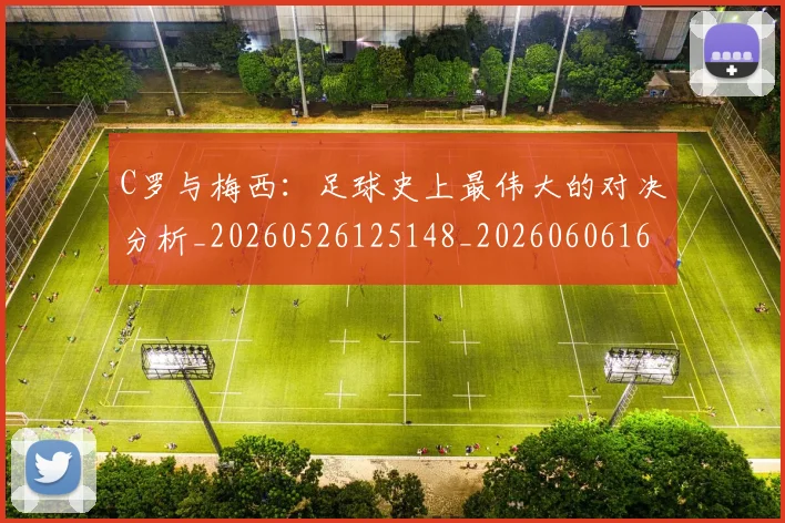 C罗与梅西：足球史上最伟大的对决分析_20260526125148_20260606165331