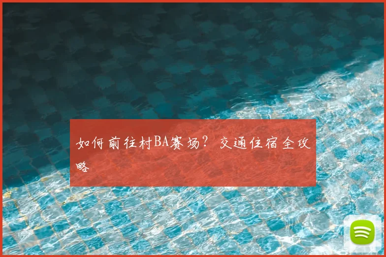 如何前往村BA赛场？交通住宿全攻略