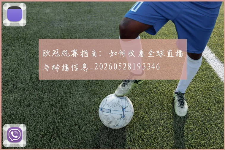 欧冠观赛指南:如何收看全球直播与转播信息_20260528193346