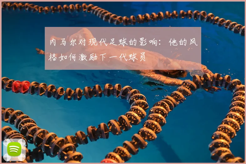 内马尔对现代足球的影响:他的风格如何激励下一代球员